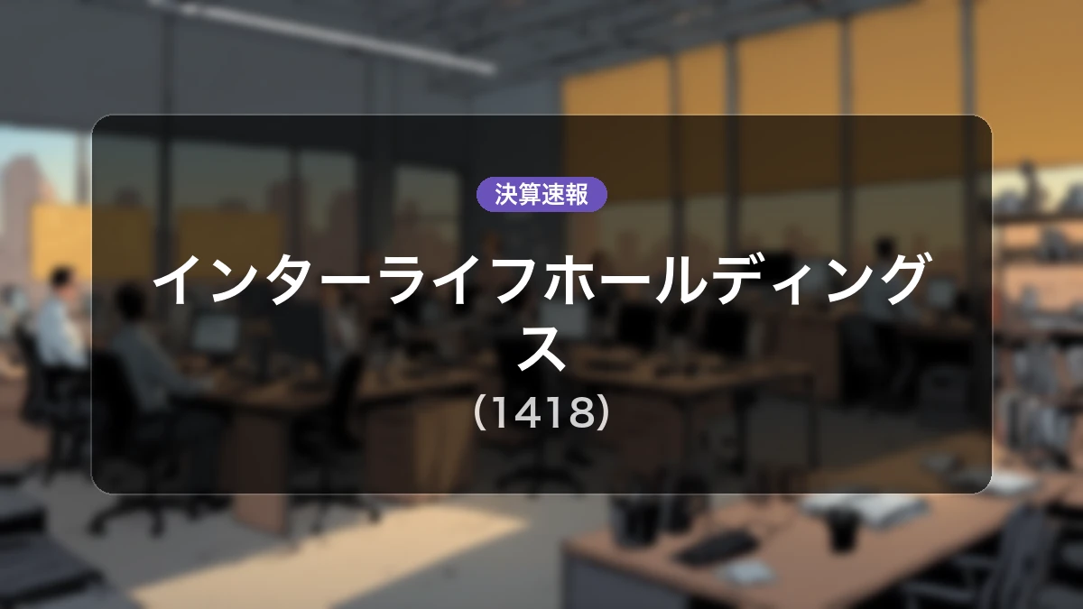 インターライフホールディングス(1418)、最新決算:営業利益は前年同期比+72.4%増の9億1,800万円、純利益+45.8%増