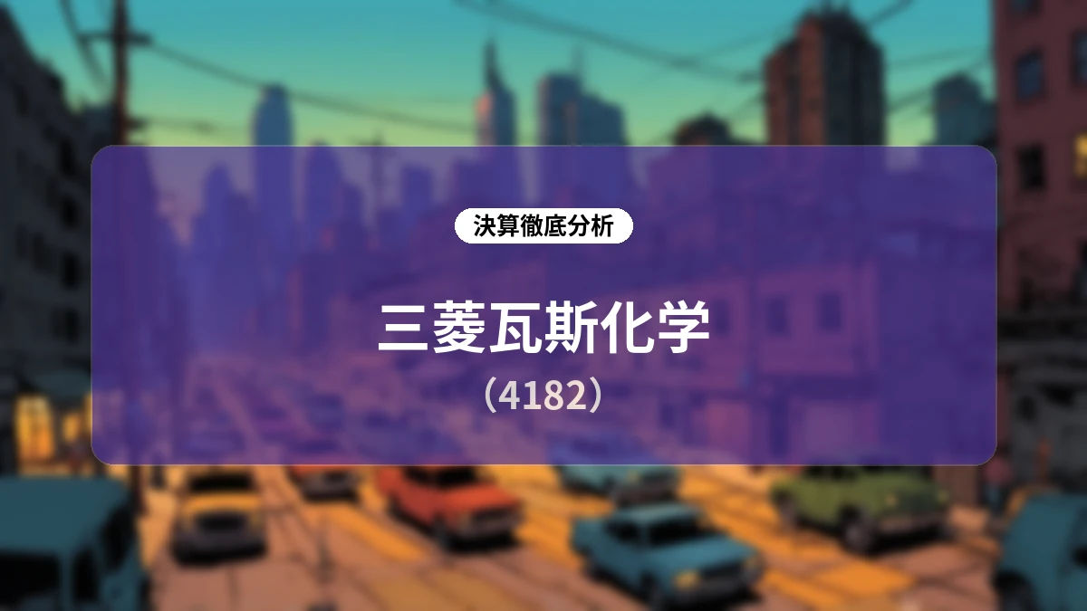 三菱瓦斯化学 2026年度第1四半期決算ディープダイブレポート:市況高騰と電子材料の需要回復が牽引し通期業績予想を大幅上方修正