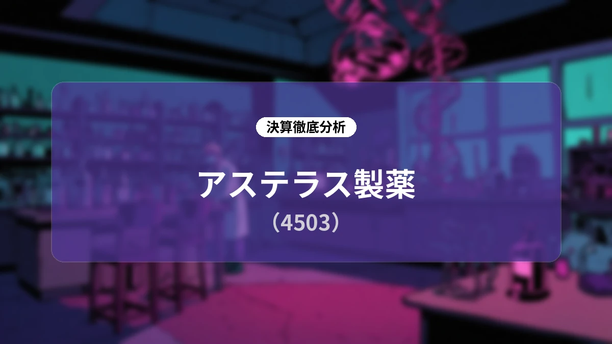 【アステラス製薬】2026年度第1四半期 決算ディープダイブレポート:重点戦略製品の急騰とコスト構造改革が拓く過去最高業績への道筋