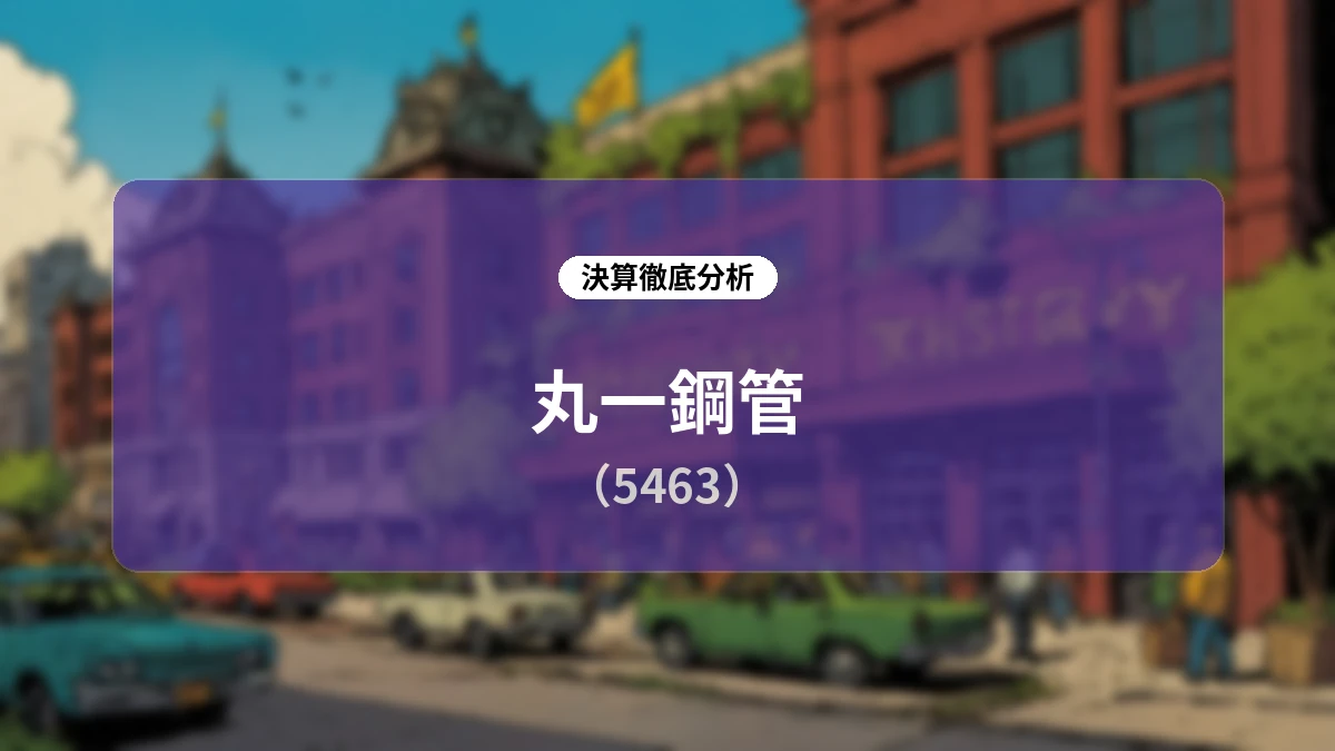 【詳細解説】丸一鋼管 2027年3月期 第1四半期決算アナリシス:米国スプレッド拡大とステンレス鋼管の復調が牽引する好決算と今後の展望