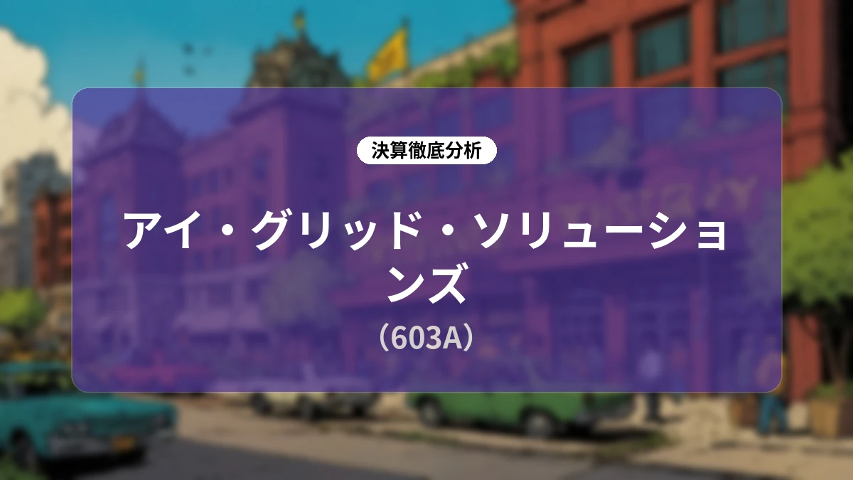アイ・グリッド・ソリューションズ(603A)2026年6月期決算ディープダイブ:アセットライト化とAIプラットフォームが駆動する連続最高益への成長ストーリー