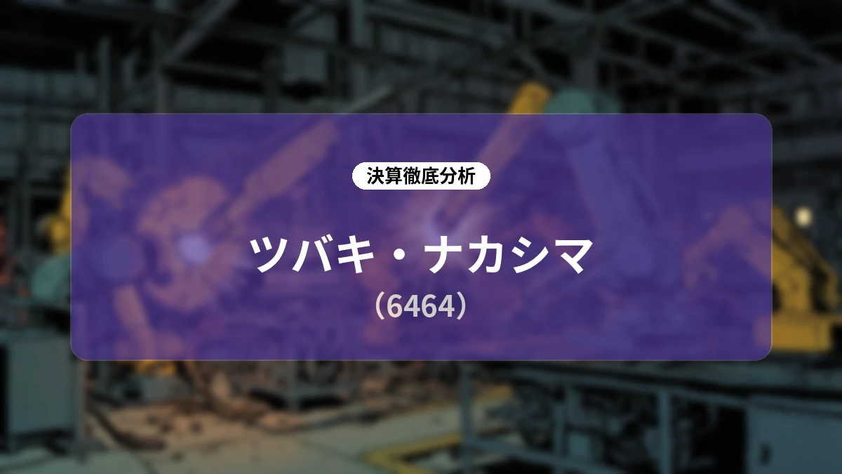 ツバキ・ナカシマ(6464)2026年12月期 第2四半期決算ディープダイブレポート:構造改革の断行と成長セグメントの回復が描く将来像
