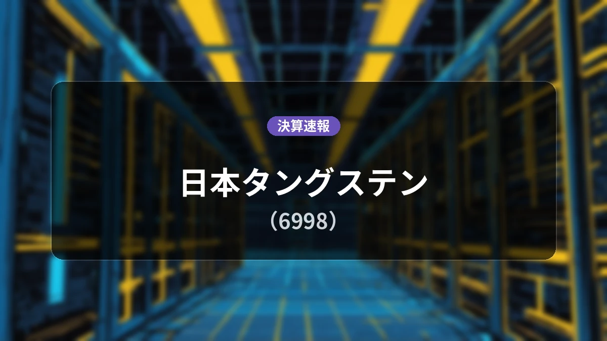 日本タングステン(6998)、決算:営業利益+207.5%増の6億3,200万円、純利益+207.0%増で大幅な増益を達成